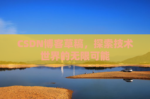 CSDN博客草稿，探索技术世界的无限可能